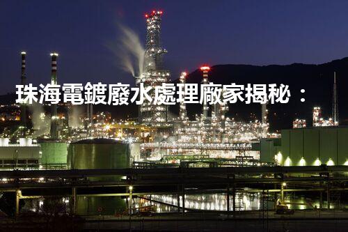 珠海電鍍廢水處理廠家揭秘：高效環(huán)保的秘密武器？